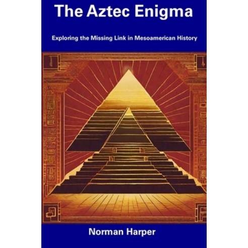 The Aztec Enigma Exploring The Missing Link In Mesoamerican