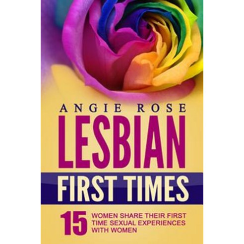 Lesbian First Times Women Share Their First Time Sexual Experiences With Women Lesbian