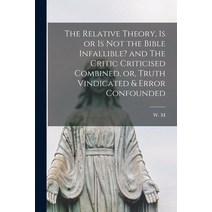 (영문도서) The Relative Theory is or is Not the Bible Infallible? and The Critic Criticised Combined o... Paperback, Legare Street Press, English, 9781015172517