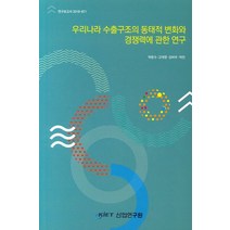 우리나라 수출구조의 동태적 변화와 경쟁력에 관한 연구, 산업연구원
