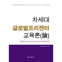 차세대 글로벌프리젠터 교육론 : 대한민국의 글로벌 교육이 나아가야 할 방향 제시