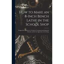 (영문도서) How to Make an 8-Inch Bench Lathe in the School Shop: Prepared for Students in Technical Voc... Hardcover, Legare Street Press, English, 9781016821407