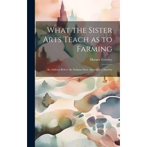 (영문도서) What the Sister Arts Teach as to Farming: An Address Before the Indiana State Agricultural So... Hardcover, Legare Street Press, English, 9781020889455