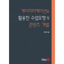 게이미피케이션을 활용한 수업모형 및 콘텐츠 개발, 게이미피케이션을 활용한 수업.., 박주희(저),디자인21, 디자인21