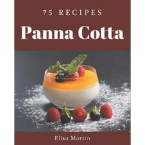 75 Panna Cotta Recipes: The Best Panna Cotta Cookbook that Delights Your Taste Buds Paperback, Independently Published
