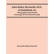 John Bailey Beckwith M.D. Of Smithfield Nc: A Biographical Sketch With Genealogy Of The Backwith ... Paperback, Alpha Edition, English, 9789354416712