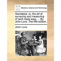 Geod]sia: Or the Art of Surveying and Measuring of Land Made Easy. ... by John Love. the Fifth Edition. Paperback, Gale Ecco, Print Editions