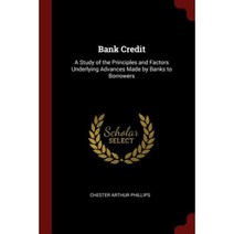Bank Credit: A Study of the Principles and Factors Underlying Advances Made by Banks to Borrowers Paperback, Andesite Press