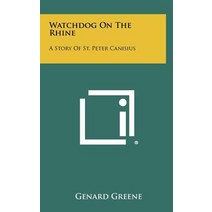 Watchdog on the Rhine: A Story of St. Peter Canisius Hardcover, Literary Licensing, LLC
