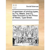 A Specimen of Printing Types by Fry Steele and Co. Letter-Founders to the Prince of Wales Type-Street. Paperback, Gale Ecco, Print Editions