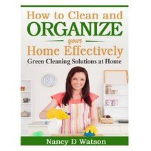 How to Clean and Organize Your Home Effectively: Green Cleaning Solutions at Home Paperback, Createspace Independent Publishing Platform
