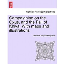 Campaigning on the Oxus and the Fall of Khiva. with Maps and Illustrations Paperback, British Library, Historical Print Editions