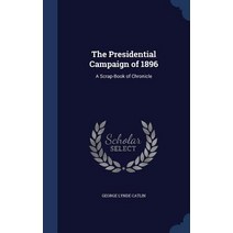 The Presidential Campaign of 1896: A Scrap-Book of Chronicle Hardcover, Sagwan Press