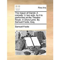 The Mayor of Garret. a Comedy. in Two Acts. as It Is Performed at the Theatre-Royal in Drury-Lane. by..., Gale Ecco, Print Editions