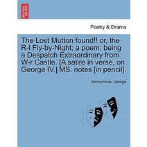The Lost Mutton Found!! Or the R-L Fly-By-Night; A Poem: Being a Despatch Extraordinary from W-R Cast..., British Library, Historical Print Editions