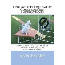 Dog Agility Equipment Construction Instructions: You Can! Build Better Training Obstacles for Your Dog, Createspace Independent Publishing Platform