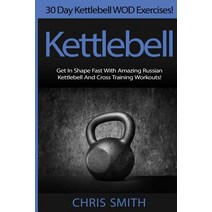 Kettlebell - Chris Smith: 30 Day Kettlebell Wod Exercises! Get in Shape Fast with Amazing Russian Kett..., Createspace Independent Publishing Platform