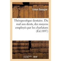 Therapeutique Dentaire. Du Mal Aux Dents Des Moyens Employes Par Les Charlatans Pour Le Guerir = Tha(..., Hachette Livre Bnf
