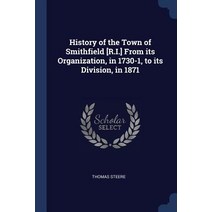 History of the Town of Smithfield [r.I.] from Its Organization in 1730-1 to Its Division in 1871 Paperback, Sagwan Press
