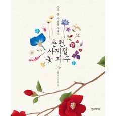 춘천 사계절 꽃 자수:산과 들 자연을 수놓다, 한스미디어, 김예진 저/조선희 그림/한정수 사진