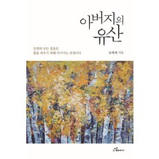 [행복에너지]아버지의 유산 - 인생의 모든 걸음은 꽃을 피우기 위해 다가가는 과정이다, 행복에너지, 고지석