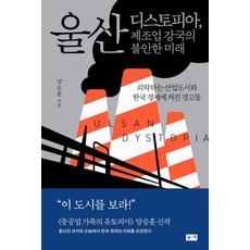 울산 디스토피아 제조업 강국의 불안한 미래:쇠락하는 산업도시와 한국 경제에 켜진 경고등, 부키, 양승훈