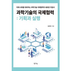과학기술의 국제협력: 기획과 실행:미래 사회를 대비하는 과학기술 국제협력의 새로운 지침서, 생각나눔, 김태희