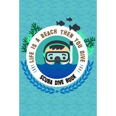 Scuba Dive Book Life Is a Beach Then You Dive: Dive Log Scuba Dive Book Scuba Logbook Diver's Log B…, Createspace Independent Publishing Platform