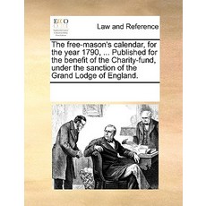 The Free-Mason's Calendar for the Year 1790 ... Published for the Benefit of the Charity-Fund Under..., Gale Ecco, Print Editions
