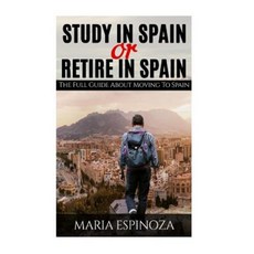 Study in Spain or Retire in Spain: The Full Guide about Moving to Spain Paperback, Createspace Independent Publishing Platform