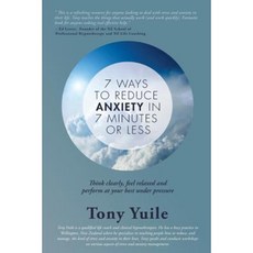 7 Ways to Reduce Anxiety in 7 Minutes or Less: Think Clearly Feel Relaxed and Perform at Your Best Under Pressure Paperback, Anthony Yuile