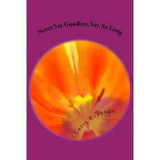 Never Say Goodbye Say So Long Paperback, Createspace Independent Publishing Platform