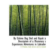 By Eskimo Dog Sled and Kayak a Description of a Missionary S Experiences Adventures in Labrador Paperback, BiblioLife