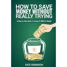 How to Save Money Without Really Trying: A Step-By-Step Guide to Saving $1 000 Per Month Paperback, Createspace Independent Publishing Platform