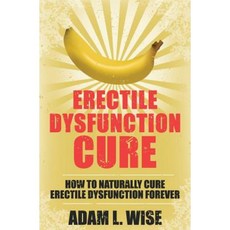 Erectile Dysfunction Cure: How to Naturally Cure Erectile Dysfunction Forever Paperback, Createspace Independent Publishing Platform