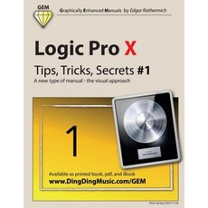 Logic Pro X - Tips Tricks Secrets #1: A New Type of Manual - The Visual Approach Paperback, Createspace Independent Publishing Platform