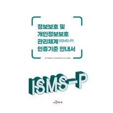 정보보호 및 개인정보보호 관리체계(ISMS-P) 인증기준 안내서, 과학기술정보통신부, 개인정보보호위원회, 한국인터넷진흥원, 진한엠앤비