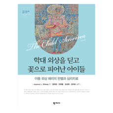 학대 외상을 딛고 꽃으로 피어난 아이들, 학지사, Joyanna L. Silberg, 장미경, 이여름, 김선희, 김지은