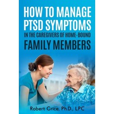 How To Manage PTSD Symptoms In The Caregivers Of Home-Bound Family Members Paperback, Independently Published, English, 9798701269543