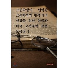 고등학생이 선택한 고등학생의 내적·지적 성장을 위한 한국과 미국 고전문학 작품 모음집 1, BOOKK(부크크), 이성민(들아의 덕선) 저