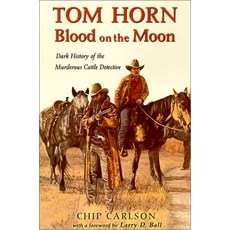 Tom Horn Blood on the Moon Dark History of the Murderous Cattle Detective