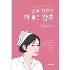 좋은 간호사 더 좋은 간호:대한민국 간호사의 생생한 긍정의 힘, 정담미디어, 엄영란,송경자,박미현
