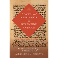 Reason and Revelation in Byzantine Antioch: The Christian Translation Program of Abdallah Ibn Al-Fadl Hardcover, University of California Press