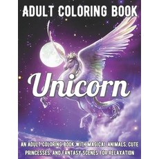 Unicorn Coloring Book: An Adult Coloring Book with Magical Animals Cute Princesses and Fantasy Sce... Paperback, Independently Published