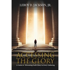 (영문도서) Accessing The Glory: A Guide to Welcoming God's Glory in Every Gathering Paperback, Leroy D. Jackson Jr., English, 9798348470029