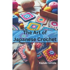 (영문도서) The Art of Japanese Crochet: Learn to Make Simple yet Beautiful Crochets Paperback, Independently Published, English, 9798308239871