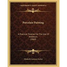 Porcelain Painting: A Practical Treatise For The Use Of Amateurs (1860) Paperback, Kessinger Publishing