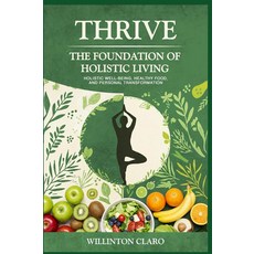 THRIVE THE FOUNDATION OF HOLISTIC LIVING: Holistic well-being healthy food and personal transfor, THRIVE THE FOUNDATION OF HOLIS