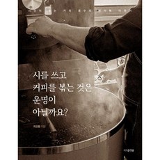 시를 쓰고 커피를 볶는 것은 운명이 아닐까요?:시인이 볶는 커피 용수리 존카페 이야기, 지식플랫폼, 최요환 저