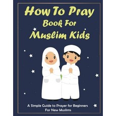 How To Pray Book For Muslim Kids: Islamic Complete Prayer book for Kids and girls gift for parents... Paperback, Independently Published, English, 9798653297847